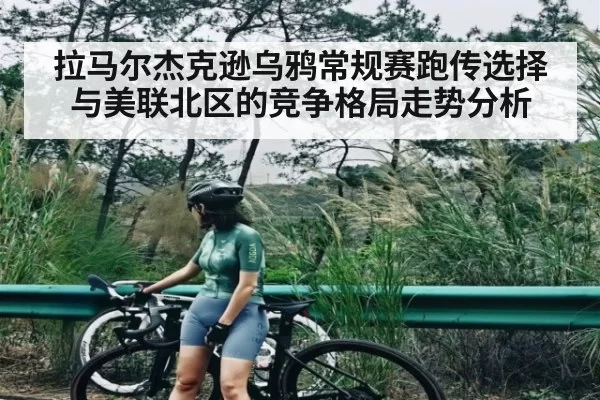 拉马尔杰克逊乌鸦常规赛跑传选择与美联北区的竞争格局走势分析 | ANBOSPORTS